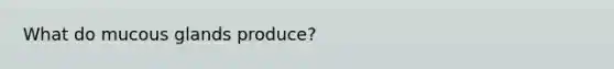 What do mucous glands produce?