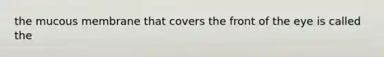 the mucous membrane that covers the front of the eye is called the