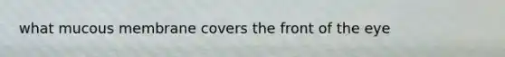 what mucous membrane covers the front of the eye