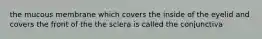 the mucous membrane which covers the inside of the eyelid and covers the front of the the sclera is called the conjunctiva