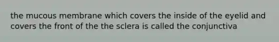 the mucous membrane which covers the inside of the eyelid and covers the front of the the sclera is called the conjunctiva