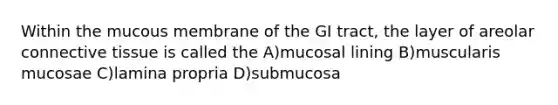 Within the mucous membrane of the GI tract, the layer of areolar <a href='https://www.questionai.com/knowledge/kYDr0DHyc8-connective-tissue' class='anchor-knowledge'>connective tissue</a> is called the A)mucosal lining B)muscularis mucosae C)lamina propria D)submucosa