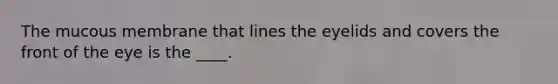 The mucous membrane that lines the eyelids and covers the front of the eye is the ____.