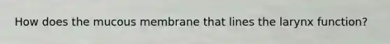 How does the mucous membrane that lines the larynx function?