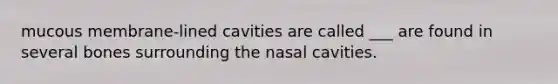 mucous membrane-lined cavities are called ___ are found in several bones surrounding the nasal cavities.