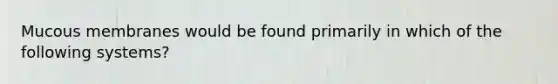 Mucous membranes would be found primarily in which of the following systems?
