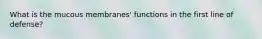 What is the mucous membranes' functions in the first line of defense?