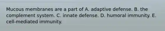 Mucous membranes are a part of A. adaptive defense. B. the complement system. C. innate defense. D. humoral immunity. E. cell-mediated immunity.