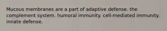 Mucous membranes are a part of adaptive defense. the complement system. humoral immunity. cell-mediated immunity. innate defense.