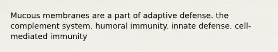 Mucous membranes are a part of adaptive defense. the complement system. humoral immunity. innate defense. cell-mediated immunity