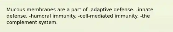 Mucous membranes are a part of -adaptive defense. -innate defense. -humoral immunity. -cell-mediated immunity. -the complement system.