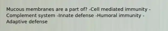 Mucous membranes are a part of? -Cell mediated immunity -Complement system -Innate defense -Humoral immunity -Adaptive defense