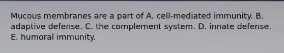 Mucous membranes are a part of A. cell-mediated immunity. B. adaptive defense. C. the complement system. D. innate defense. E. humoral immunity.