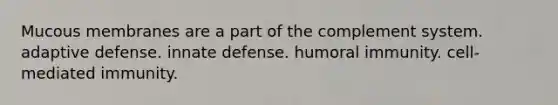 Mucous membranes are a part of the complement system. adaptive defense. innate defense. humoral immunity. cell-mediated immunity.