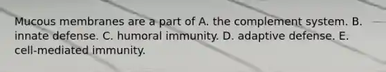 Mucous membranes are a part of A. the complement system. B. innate defense. C. humoral immunity. D. adaptive defense. E. cell-mediated immunity.