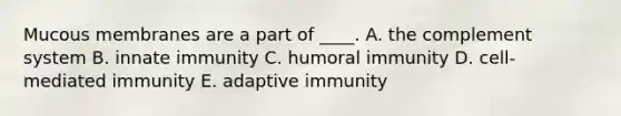 Mucous membranes are a part of ____. A. the complement system B. innate immunity C. humoral immunity D. cell-mediated immunity E. adaptive immunity