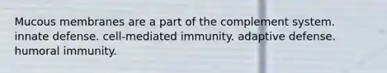 Mucous membranes are a part of the complement system. innate defense. cell-mediated immunity. adaptive defense. humoral immunity.