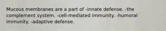 Mucous membranes are a part of -innate defense. -the complement system. -cell-mediated immunity. -humoral immunity. -adaptive defense.