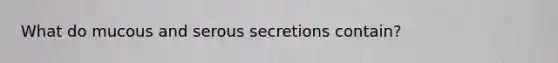 What do mucous and serous secretions contain?