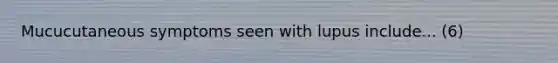 Mucucutaneous symptoms seen with lupus include... (6)
