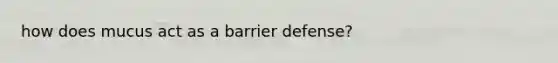 how does mucus act as a barrier defense?