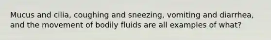 Mucus and cilia, coughing and sneezing, vomiting and diarrhea, and the movement of bodily fluids are all examples of what?