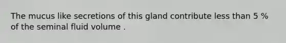 The mucus like secretions of this gland contribute <a href='https://www.questionai.com/knowledge/k7BtlYpAMX-less-than' class='anchor-knowledge'>less than</a> 5 % of the seminal fluid volume .