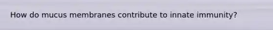 How do mucus membranes contribute to innate immunity?