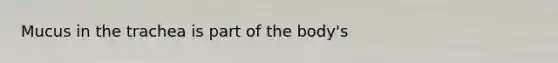 Mucus in the trachea is part of the body's