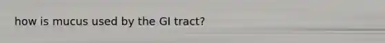 how is mucus used by the GI tract?