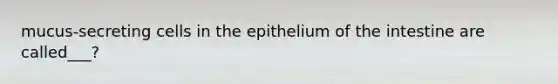 mucus-secreting cells in the epithelium of the intestine are called___?