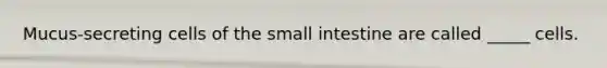 Mucus-secreting cells of the small intestine are called _____ cells.