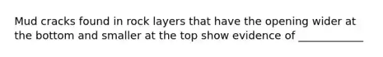 Mud cracks found in rock layers that have the opening wider at the bottom and smaller at the top show evidence of ____________