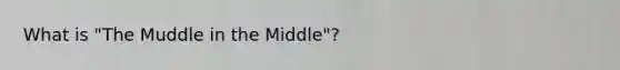 What is "The Muddle in the Middle"?