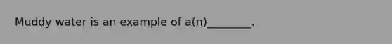 Muddy water is an example of a(n)________.