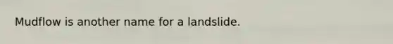 Mudflow is another name for a landslide.