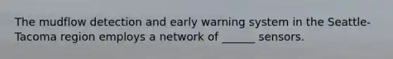 The mudflow detection and early warning system in the Seattle-Tacoma region employs a network of ______ sensors.