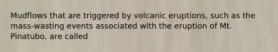 Mudflows that are triggered by volcanic eruptions, such as the mass-wasting events associated with the eruption of Mt. Pinatubo, are called