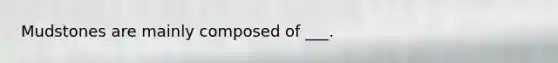 Mudstones are mainly composed of ___.