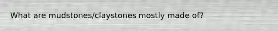 What are mudstones/claystones mostly made of?