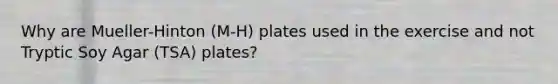 Why are Mueller-Hinton (M-H) plates used in the exercise and not Tryptic Soy Agar (TSA) plates?