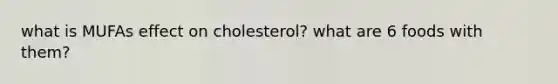 what is MUFAs effect on cholesterol? what are 6 foods with them?