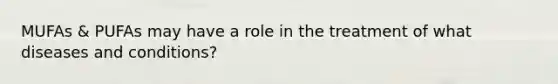 MUFAs & PUFAs may have a role in the treatment of what diseases and conditions?