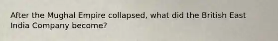 After the Mughal Empire collapsed, what did the British East India Company become?