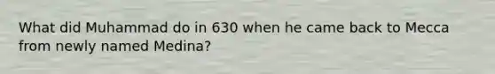 What did Muhammad do in 630 when he came back to Mecca from newly named Medina?