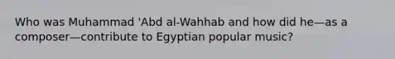 Who was Muhammad 'Abd al-Wahhab and how did he—as a composer—contribute to Egyptian popular music?