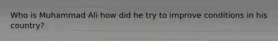 Who is Muhammad Ali how did he try to improve conditions in his country?