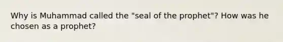 Why is Muhammad called the "seal of the prophet"? How was he chosen as a prophet?