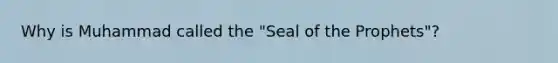 Why is Muhammad called the "Seal of the Prophets"?