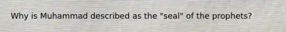 Why is Muhammad described as the "seal" of the prophets?